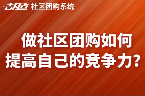 做社区团购如何 提高自己的竞争力？