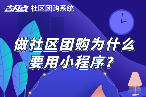 做社区团购为什么要用小程序？有哪些优势？