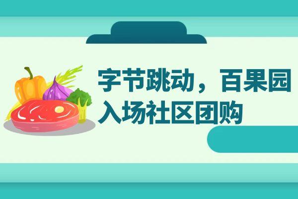 社区团购再迎新巨头：字节跳动，百果园入场