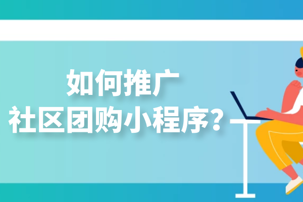 如何推广社区团购小程序？