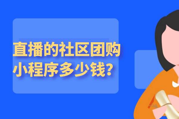 带直播的社区团购小程序多少钱？