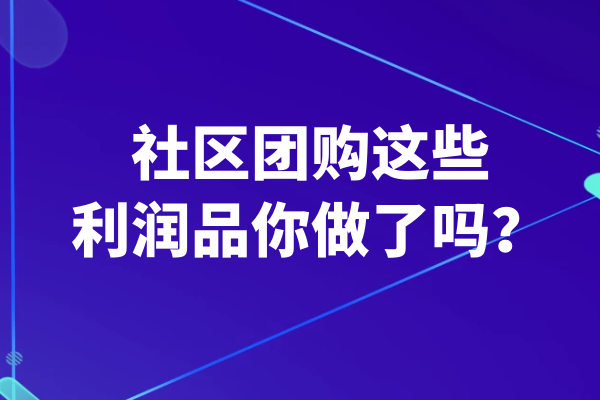 社区团购这些利润品你做了吗？