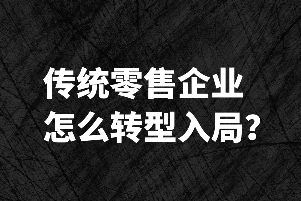 传统零售企业怎么转型入局？