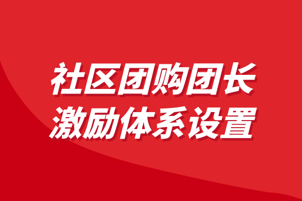 社区团购运营教程，团长激励体系设置
