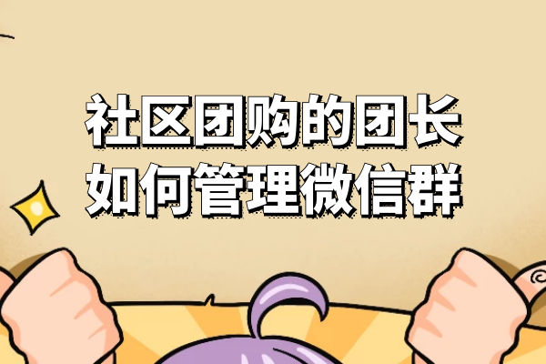 社区团购的团长如何管理微信群